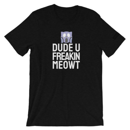 DUDE U FREAKIN MEOWT T-Shirt